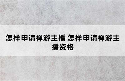 怎样申请禅游主播 怎样申请禅游主播资格